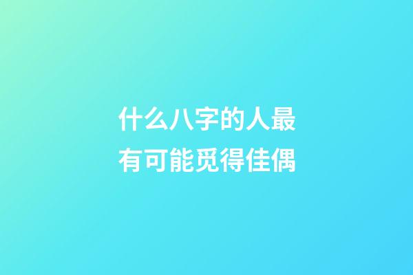 什么八字的人最有可能觅得佳偶