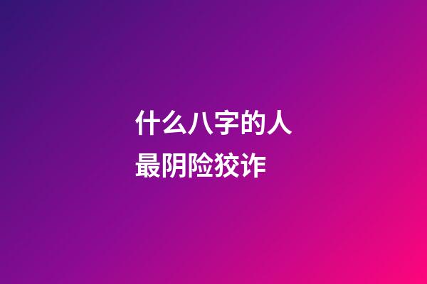 什么八字的人最阴险狡诈