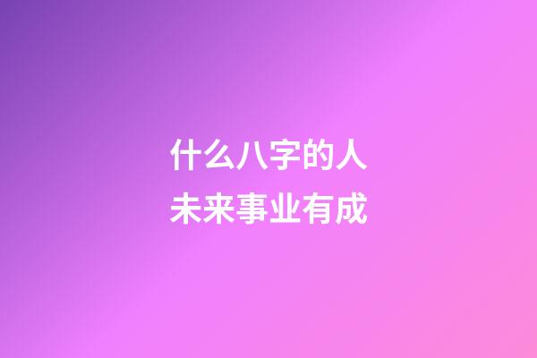 什么八字的人未来事业有成