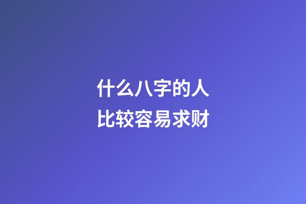 什么八字的人比较容易求财