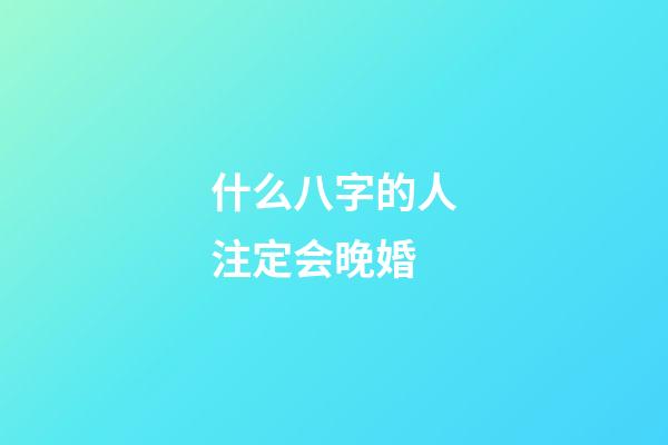 什么八字的人注定会晚婚