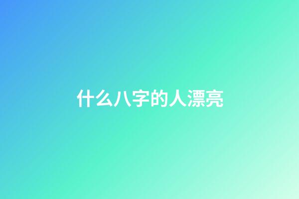 什么八字的人漂亮
