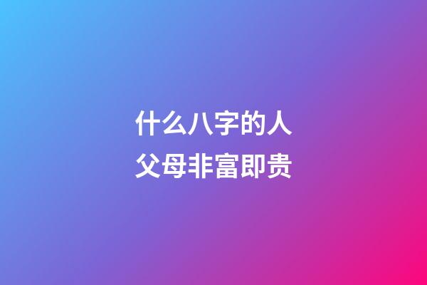 什么八字的人父母非富即贵