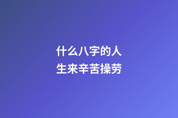 什么八字的人生来辛苦操劳