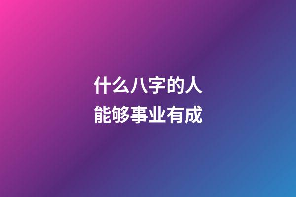 什么八字的人能够事业有成