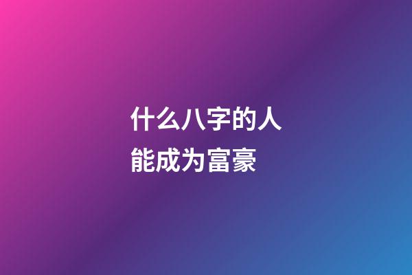 什么八字的人能成为富豪