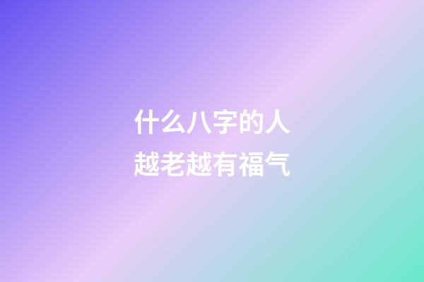 什么八字的人越老越有福气