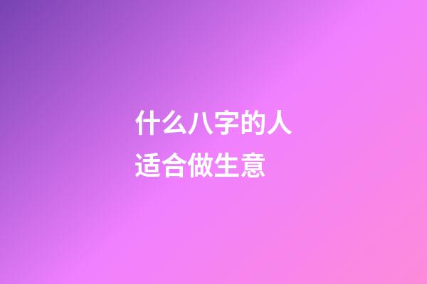 什么八字的人适合做生意