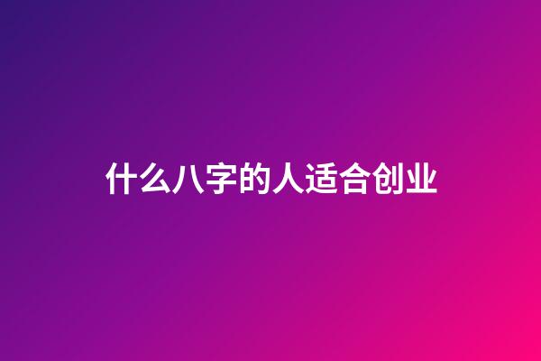 什么八字的人适合创业