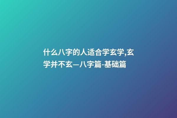 什么八字的人适合学玄学,玄学并不玄—八字篇-基础篇(三)-第1张-观点-玄机派