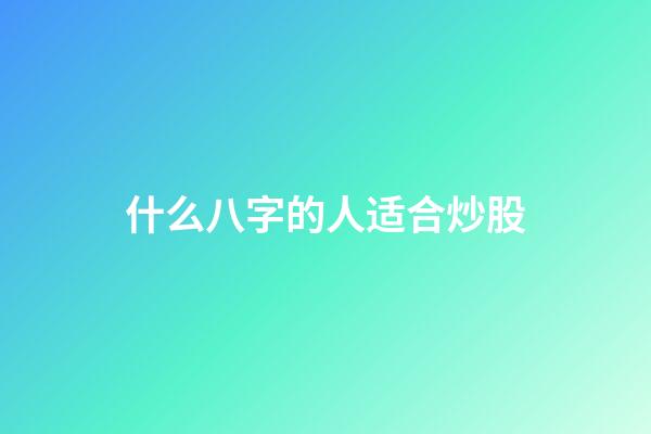 什么八字的人适合炒股