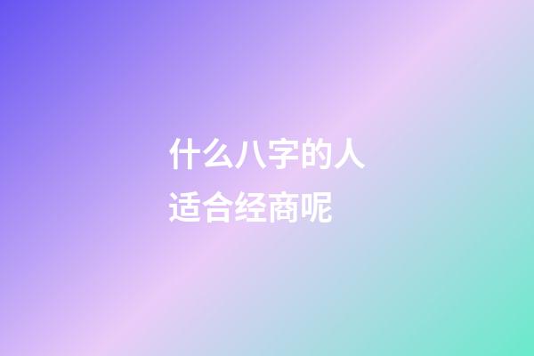 什么八字的人适合经商呢?