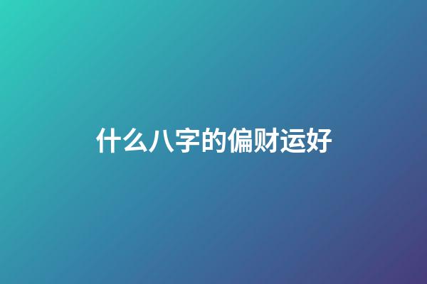 什么八字的偏财运好