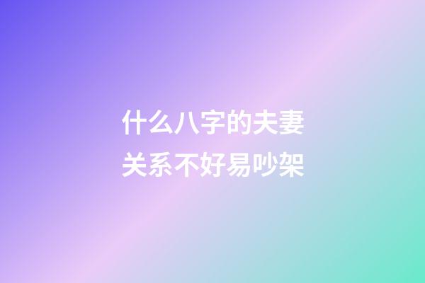 什么八字的夫妻关系不好易吵架