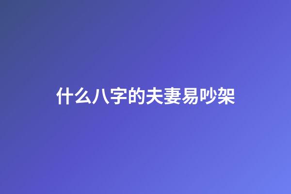 什么八字的夫妻易吵架