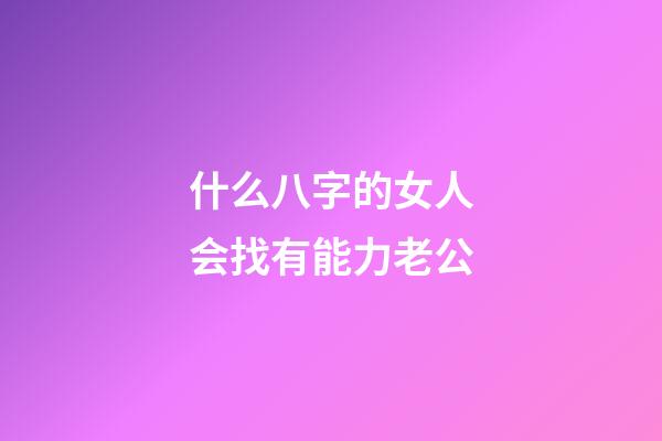 什么八字的女人会找有能力老公