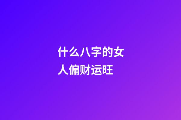 什么八字的女人偏财运旺