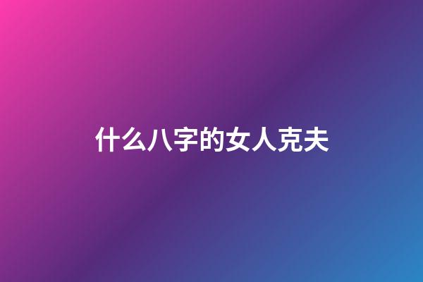 什么八字的女人克夫
