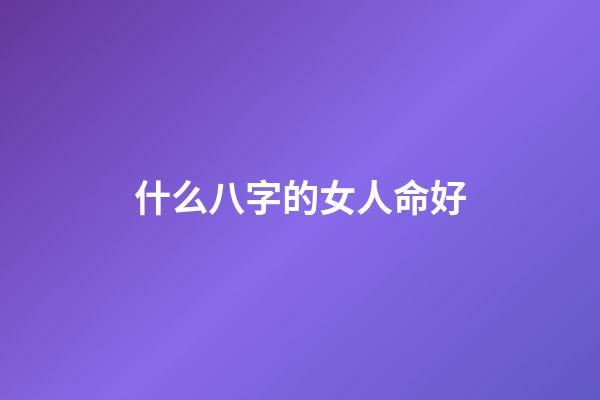 什么八字的女人命好