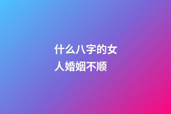 什么八字的女人婚姻不顺