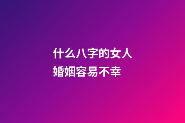 什么八字的女人婚姻容易不幸