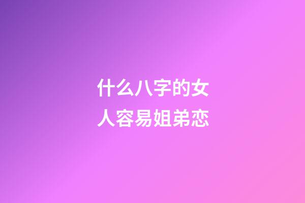 什么八字的女人容易姐弟恋