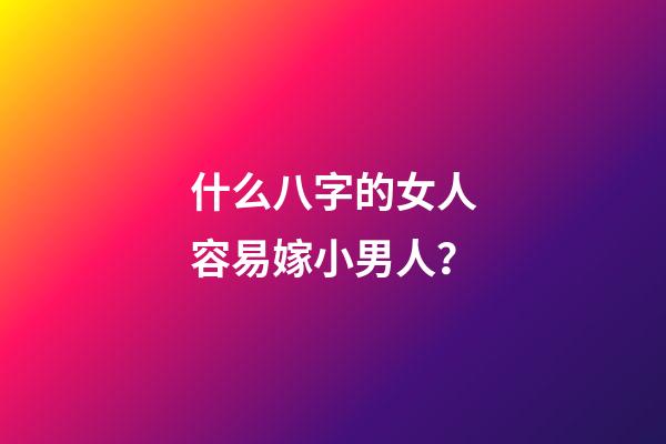 什么八字的女人容易嫁小男人？