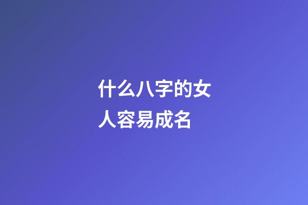 什么八字的女人容易成名