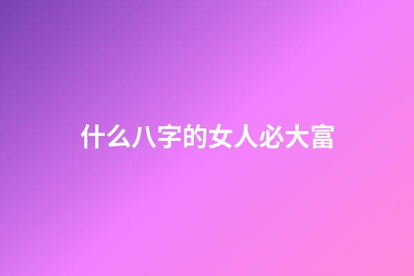 什么八字的女人必大富