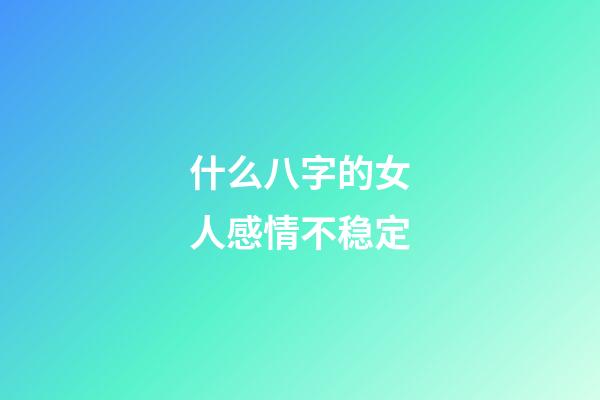 什么八字的女人感情不稳定