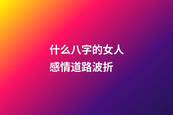 什么八字的女人感情道路波折