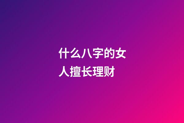 什么八字的女人擅长理财