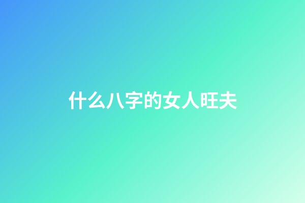 什么八字的女人旺夫