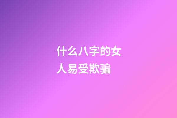 什么八字的女人易受欺骗