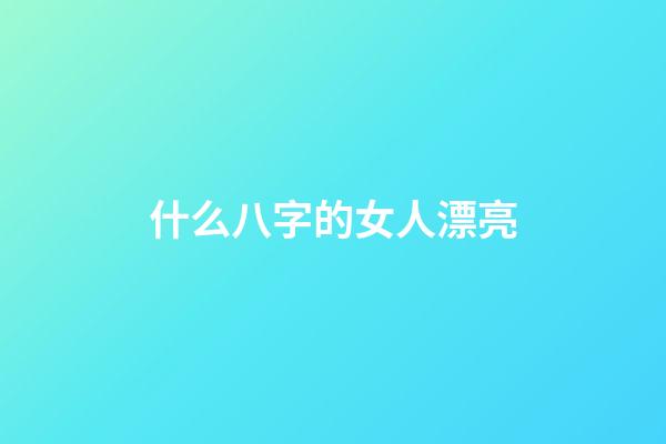 什么八字的女人漂亮