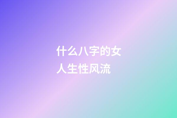 什么八字的女人生性风流