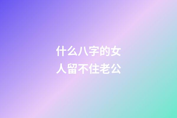 什么八字的女人留不住老公