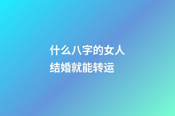 什么八字的女人结婚就能转运