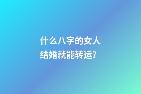 什么八字的女人结婚就能转运？