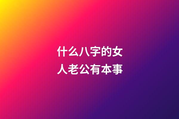 什么八字的女人老公有本事?