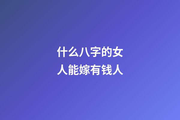 什么八字的女人能嫁有钱人