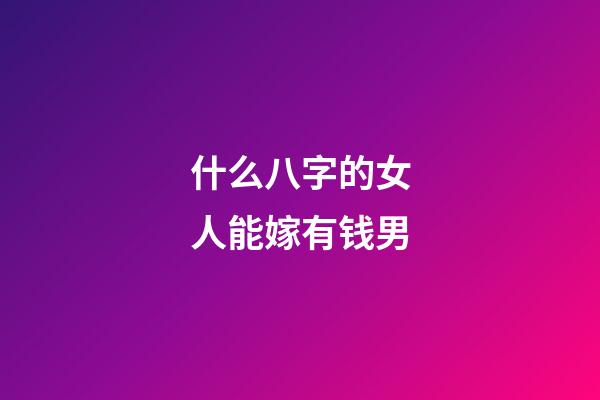 什么八字的女人能嫁有钱男