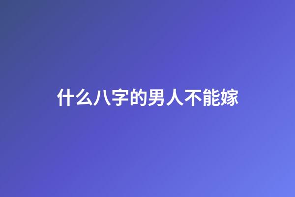 什么八字的男人不能嫁