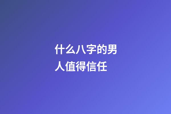 什么八字的男人值得信任
