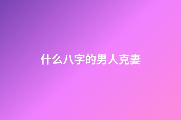 什么八字的男人克妻