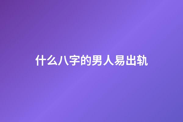 什么八字的男人易出轨