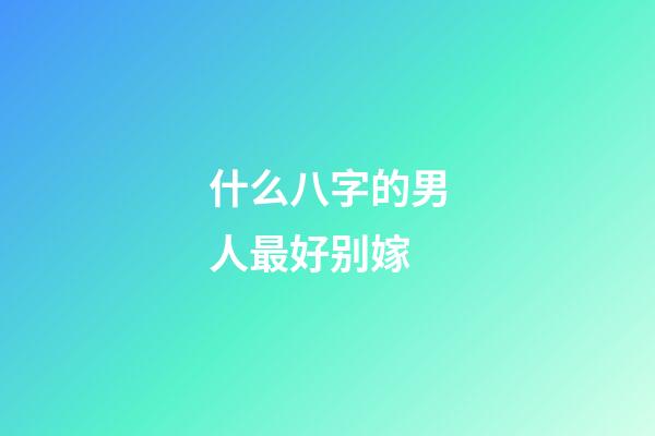 什么八字的男人最好别嫁