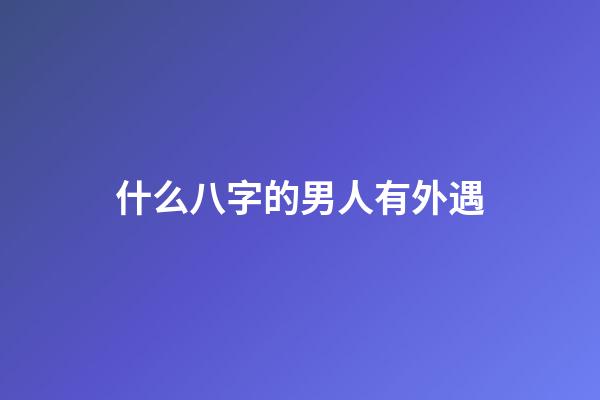 什么八字的男人有外遇