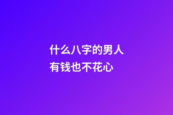 什么八字的男人有钱也不花心