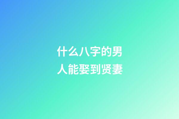 什么八字的男人能娶到贤妻
